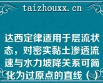 达西定律适用于层流状态，对密实黏土渗透流速与水力坡降关系可简化为过原点的直线（）