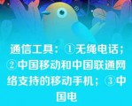 通信工具：①无绳电话；②中国移动和中国联通网络支持的移动手机；③中国电