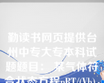 勤读书网页提供台州中专大专本科试题题目： 某气体符合状态方程pRT/(Vb)，该气体从V1等温可逆膨胀至V2，则系统的S为( A )。