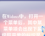 在Widows中，打开一个菜单后，其中某菜单项会出现下属级联菜单的标识是_____。