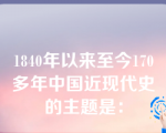 1840年以来至今170多年中国近现代史的主题是：