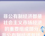 非公有制经济都是社会主义市场经济的重要组成部分。非公有制经济包括(   )。