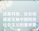 改革开放、社会和谐是发展中国特色社会主义的基本要求。