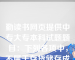 勤读书网页提供中专大专本科试题题目：下列各项中，不属于存货储存成本的是（）。