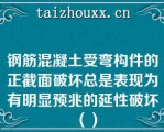 钢筋混凝土受弯构件的正截面破坏总是表现为有明显预兆的延性破坏（）