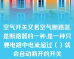 空气开关又名空气断路器,是断路器的一种,是一种只要电路中电流超过（）就会自动断开的开关