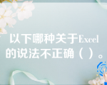 以下哪种关于Excel的说法不正确（）。