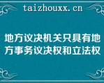 地方议决机关只具有地方事务议决权和立法权