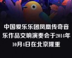 中国爱乐乐团凤凰传奇音乐作品交响演奏会于2014年10月4日在北京隆重