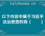 以下内容中属于习近平法治思想的有（　　）