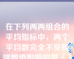 在下列两两组合的平均指标中，两个平均数完全不受极端数值影响的是（）。