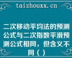 二次移动平均法的预测公式与二次指数平滑预测公式相同，但含义不同（）