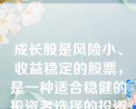 成长股是风险小、收益稳定的股票，是一种适合稳健的投资者选择的投资工具。