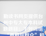 勤读书网页提供台州中专大专本科试题题目：下列词组“要相信群众”和“要一杯牛奶”（  D   ）。