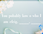 You pobably kow o who I am efeig. ____, ____