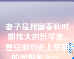 老子是我国春秋时期伟大的哲学家，是安徽历史上早期的思想家之一。