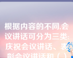 根据内容的不同,会议讲话可分为三类:庆祝会议讲话、表彰会议讲话和（）