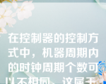 在控制器的控制方式中，机器周期内的时钟周期个数可以不相同，这属于______。