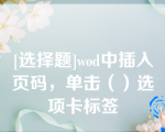 [选择题]wod中插入页码，单击（）选项卡标签