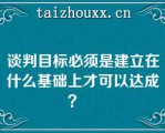 谈判目标必须是建立在什么基础上才可以达成？   