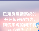 已知负反馈系统的开环传递函数为，则该系统的闭环特征方程为（）