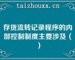 存货流转记录程序的内部控制制度主要涉及（）