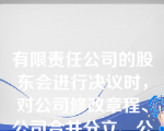 有限责任公司的股东会进行决议时，对公司修改章程、公司合并分立、公司解散等特别事项表决时，应采用何种决议规则