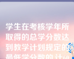 学生在考核学年所取得的总学分数达到教学计划规定的最低学分数的,计60分。未达到教学计划规定的最低学分数的,每少一学分扣( )分。