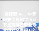 [选择题]367、中等职业学校的学历证书是持证者职业素养得到全面提升的证明