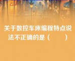 关于数控车床编程特点说法不正确的是（　　）