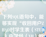 下列SQL语句中，能够实现“收回用户ZHAO对学生表（STUD）中学号（XH）的修改权”这一功能的是（  ）。