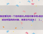 假定要访问一个结构指针p所指对象中的b指针成员所指向的对象，则表示方法为（   ）。