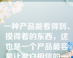 一种产品能看得到、摸得着的东西，这也是一个产品最容易让客户相信的一点。如材料、功能、式样等，在运用FAB法则推销时把它理解成一种（　）