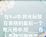 在Wod中,将光标放在表格的最后一个单元格中,按____在表格下面新增