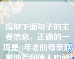 提取下面句子的主要信息，正确的一项是()年老的母亲欣慰地看到使人陶醉的绚丽灿烂的秋色和令人兴奋的欣欣向荣的景象让很久没有回家的儿子忍不住哼起了那久违的家乡小调。选项：