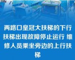 两路口皇冠大扶梯的下行扶梯出现故障停止运行 维修人员乘坐旁边的上行扶梯