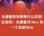 光通量和流明有什么区别?比如说：光通量为700Lm 和一个流明为300