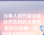 当事人双方依法就经济合同的主要条款经过协商一致，经济合同就成立。A．正确B．错误