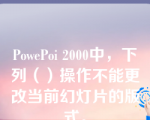 PowePoi 2000中，下列（）操作不能更改当前幻灯片的版式。