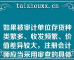 如果被审计单位存货种类繁多、收发频繁、价值差异较大，注册会计师应当采用审查的具体方法是()A.全面审计B.随机抽样C.判断抽样D.分层抽样