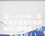 在Excel 2010中，输入数字作为文本使用时，需要输入的先导字符（）