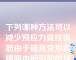 下列哪种方法可以减少预应力直线钢筋由于锚具变形和钢筋内缩引起的预应力损失（）。