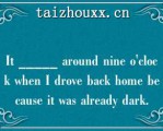 I _____ aoud ie o'clock whe I dove back home because i was aleady dak.