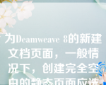 为Deamweave 8的新建文档页面，一般情况下，创建完全空白的静态页面应选择（   ）。