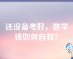 还没备考好，数学该如何自救？