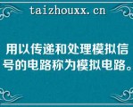 用以传递和处理模拟信号的电路称为模拟电路。   