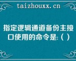 指定逻辑通道备份主接口使用的命令是:（）