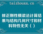 修正刚性横梁法计算结果与结构几何尺寸和材料特性无关（）