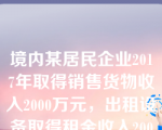 境内某居民企业2017年取得销售货物收入2000万元，出租设备取得租金收入200万元，转让房屋收入200万元，对外投资取得的股息收入100万元，当年发生的与生产经营活动有关的业务招待费120万元。根据