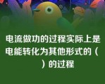 电流做功的过程实际上是电能转化为其他形式的（　　）的过程